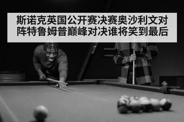 斯诺克英国公开赛决赛奥沙利文对阵特鲁姆普巅峰对决谁将笑到最后（Bandao Sports）