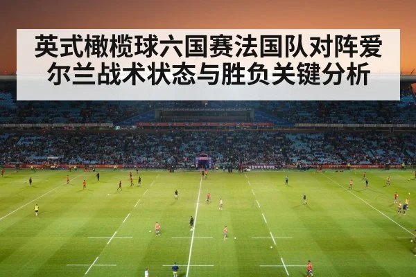 英式橄榄球六国赛法国队对阵爱尔兰战术状态与胜负关键分析