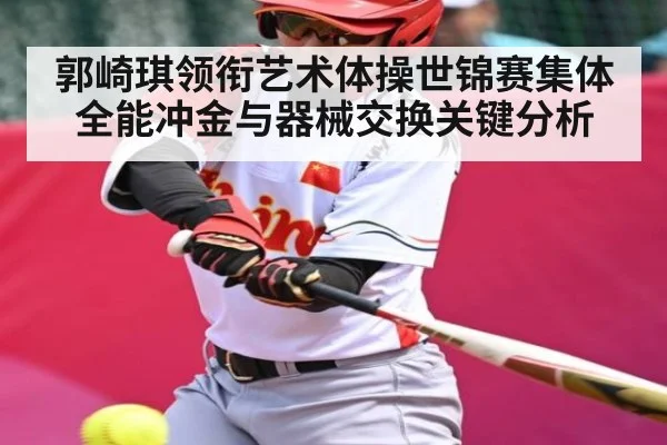 郭崎琪领衔艺术体操世锦赛集体全能冲金与器械交换关键分析