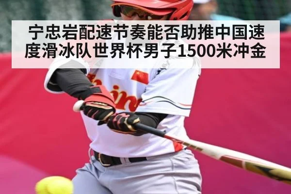宁忠岩配速节奏能否助推中国速度滑冰队世界杯男子1500米冲金