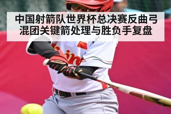 中国射箭队世界杯总决赛反曲弓混团关键箭处理与胜负手复盘
