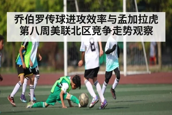 乔伯罗传球进攻效率与孟加拉虎第八周美联北区竞争走势观察